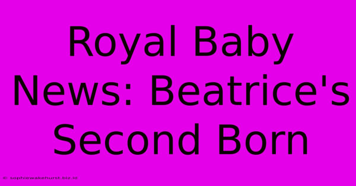 Royal Baby News: Beatrice's Second Born