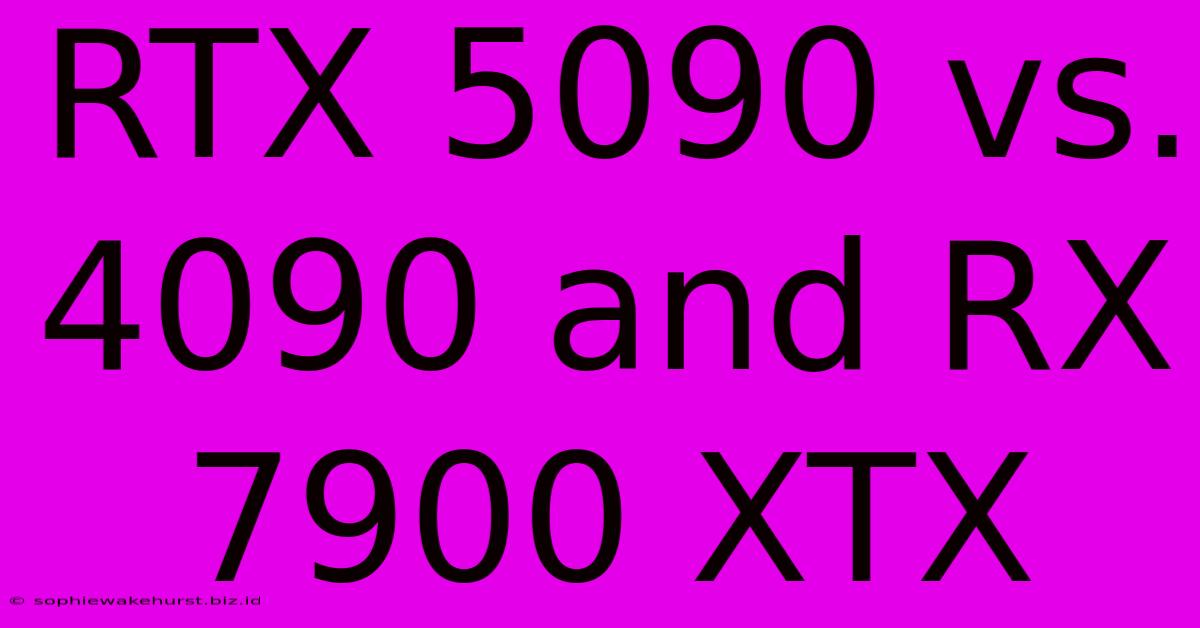 RTX 5090 Vs. 4090 And RX 7900 XTX