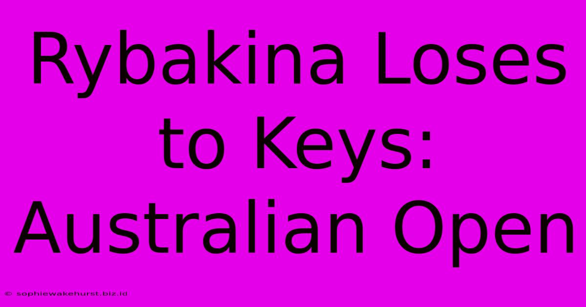 Rybakina Loses To Keys: Australian Open