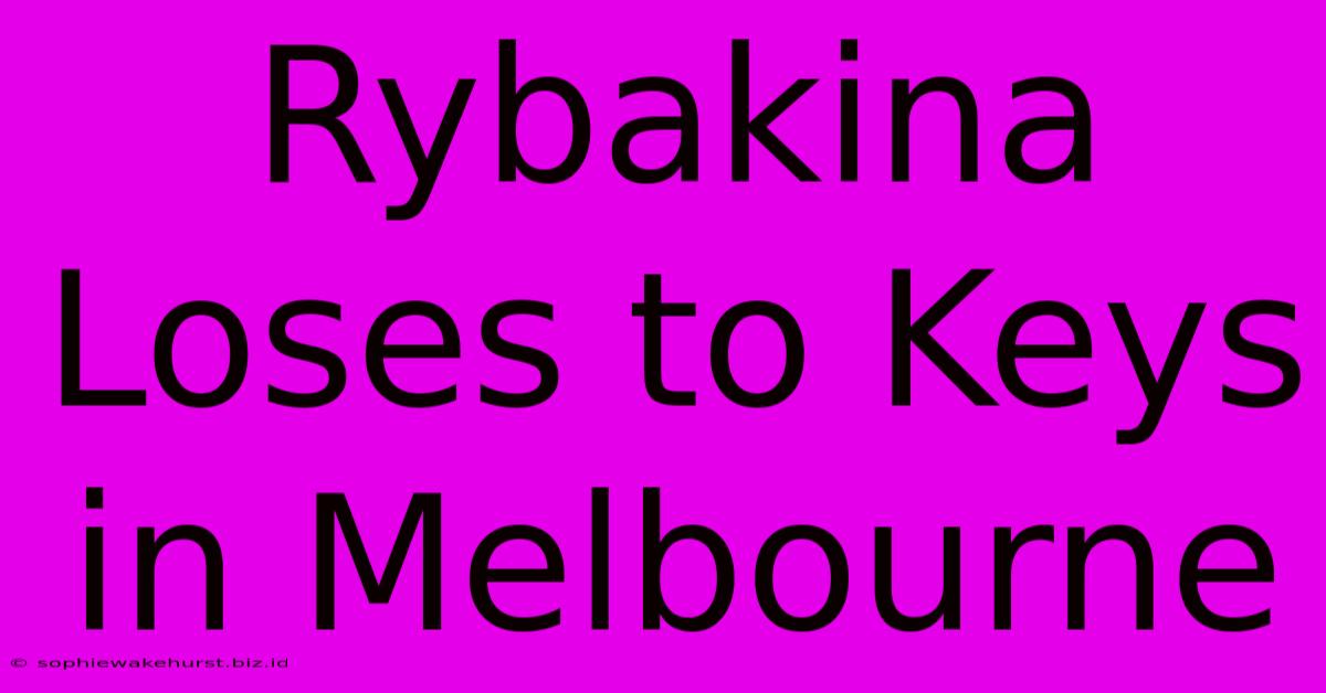 Rybakina Loses To Keys In Melbourne