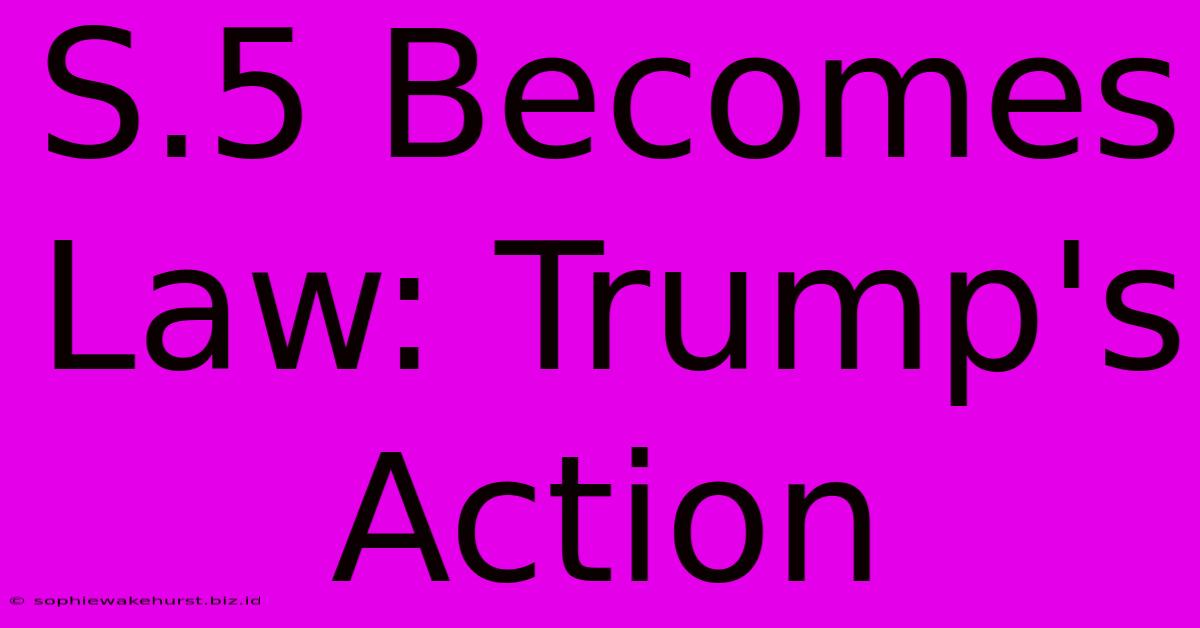 S.5 Becomes Law: Trump's Action