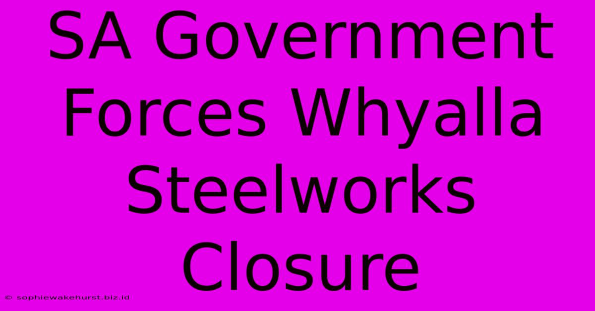 SA Government Forces Whyalla Steelworks Closure