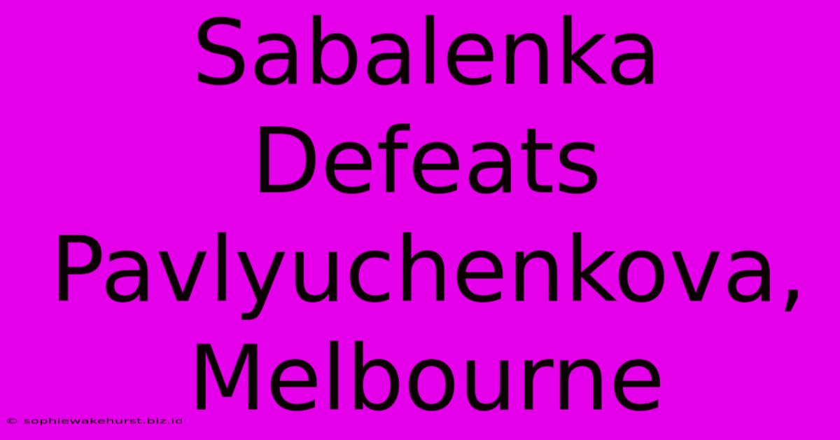 Sabalenka Defeats Pavlyuchenkova, Melbourne