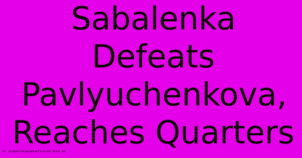 Sabalenka Defeats Pavlyuchenkova, Reaches Quarters