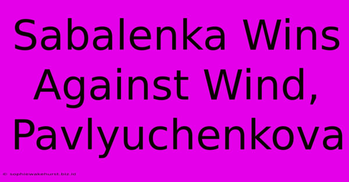 Sabalenka Wins Against Wind, Pavlyuchenkova