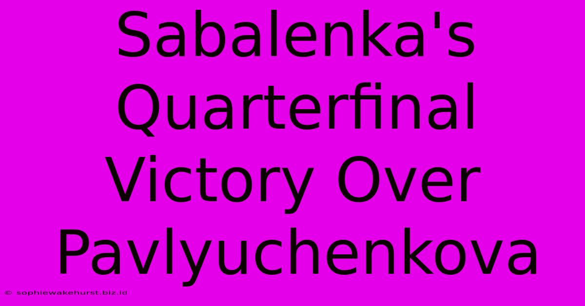 Sabalenka's Quarterfinal Victory Over Pavlyuchenkova