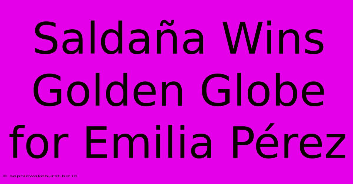 Saldaña Wins Golden Globe For Emilia Pérez