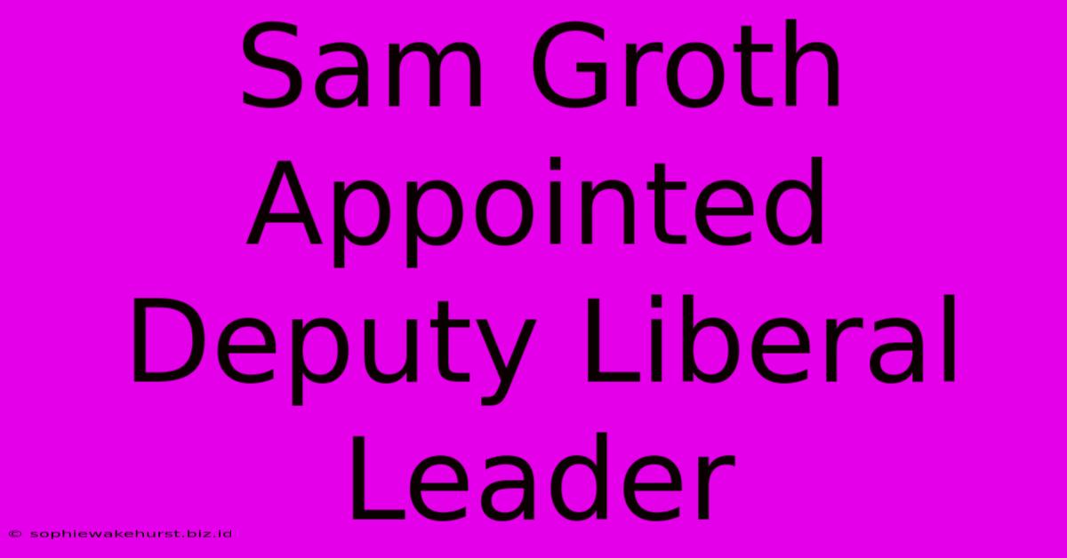 Sam Groth Appointed Deputy Liberal Leader