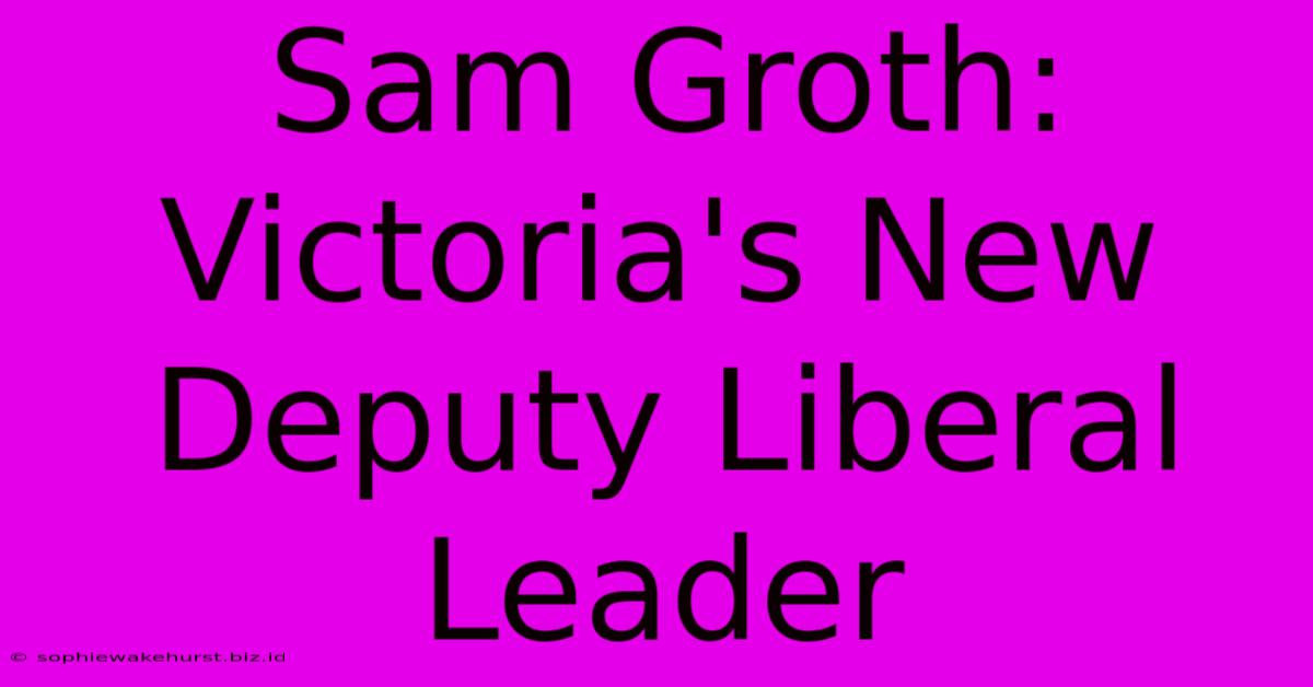 Sam Groth: Victoria's New Deputy Liberal Leader