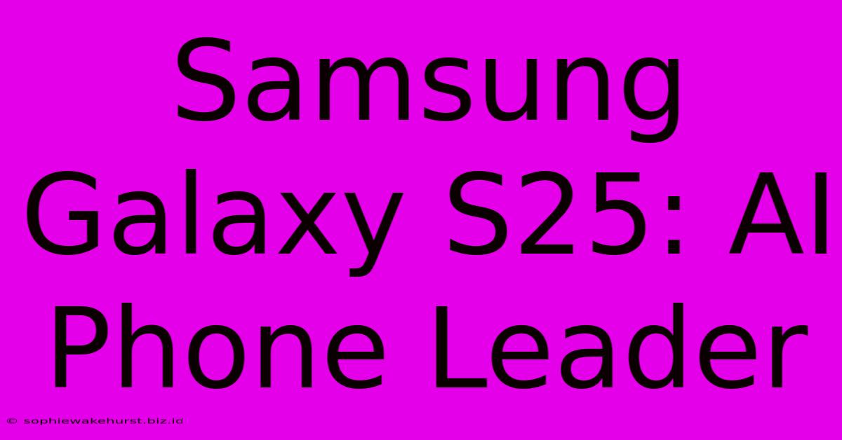 Samsung Galaxy S25: AI Phone Leader