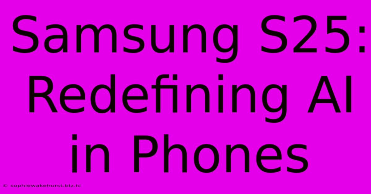 Samsung S25: Redefining AI In Phones