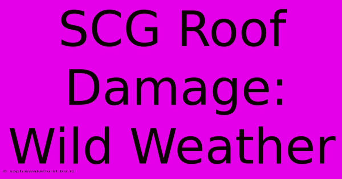 SCG Roof Damage: Wild Weather