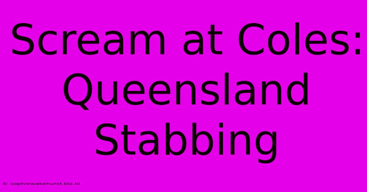 Scream At Coles: Queensland Stabbing