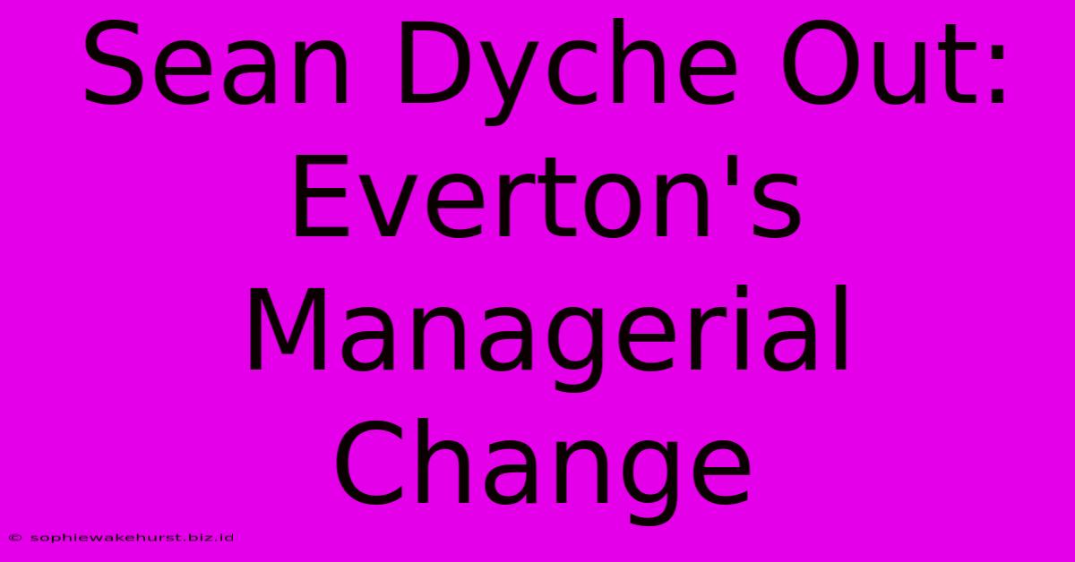 Sean Dyche Out: Everton's Managerial Change