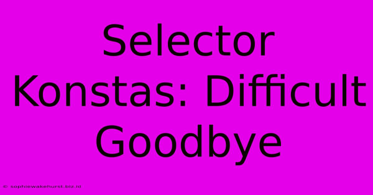 Selector Konstas: Difficult Goodbye