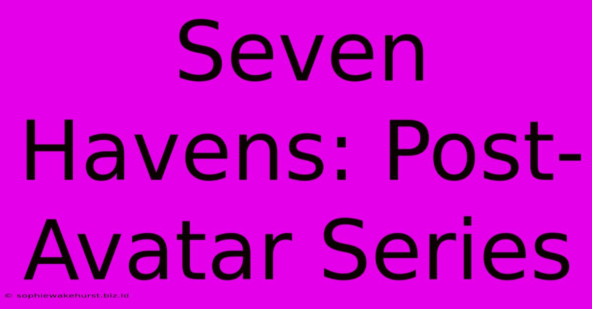 Seven Havens: Post-Avatar Series