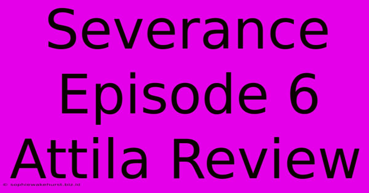 Severance Episode 6 Attila Review