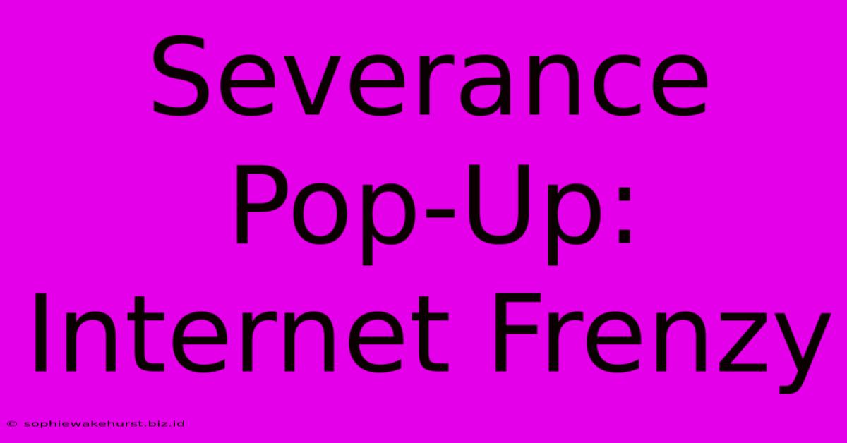 Severance Pop-Up: Internet Frenzy