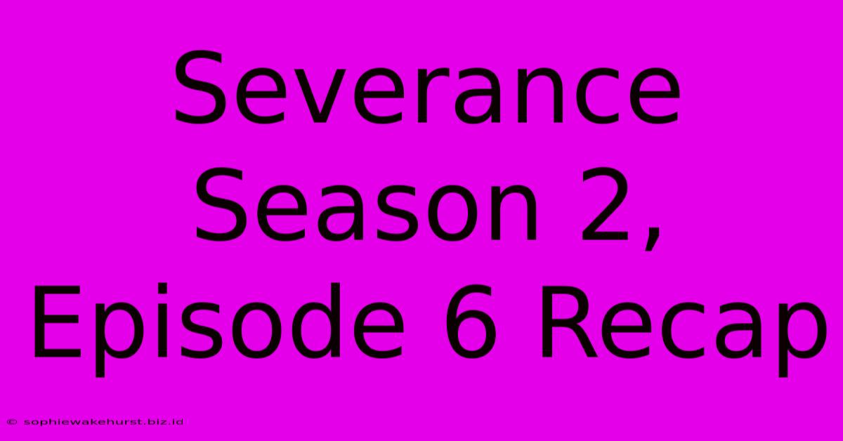 Severance Season 2, Episode 6 Recap