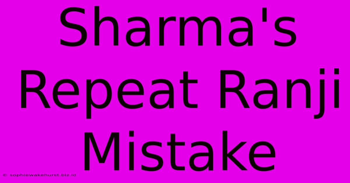 Sharma's Repeat Ranji Mistake