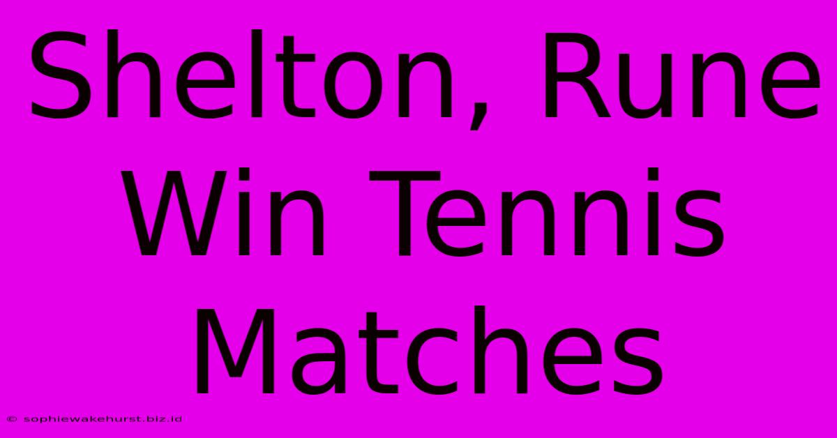 Shelton, Rune Win Tennis Matches