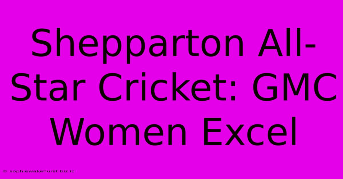 Shepparton All-Star Cricket: GMC Women Excel