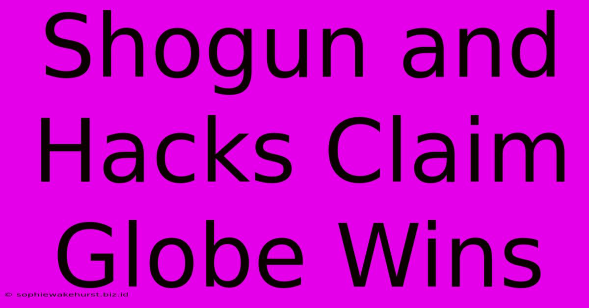 Shogun And Hacks Claim Globe Wins