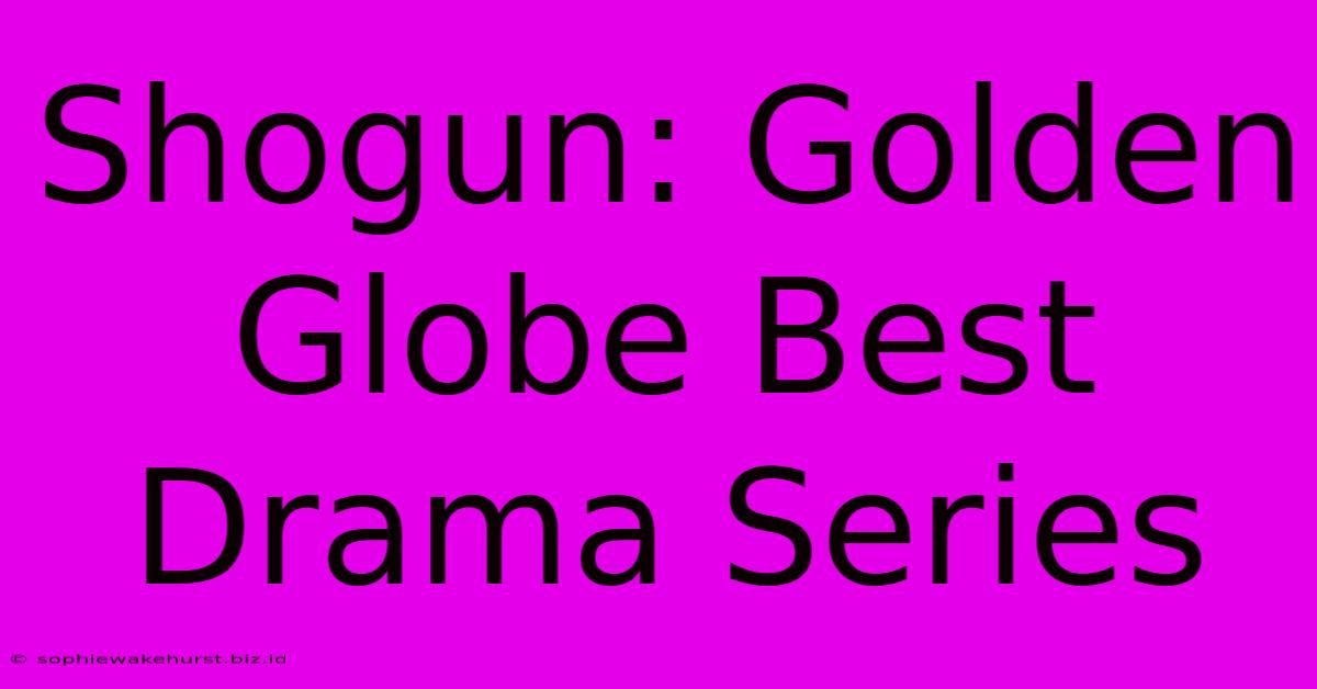 Shogun: Golden Globe Best Drama Series