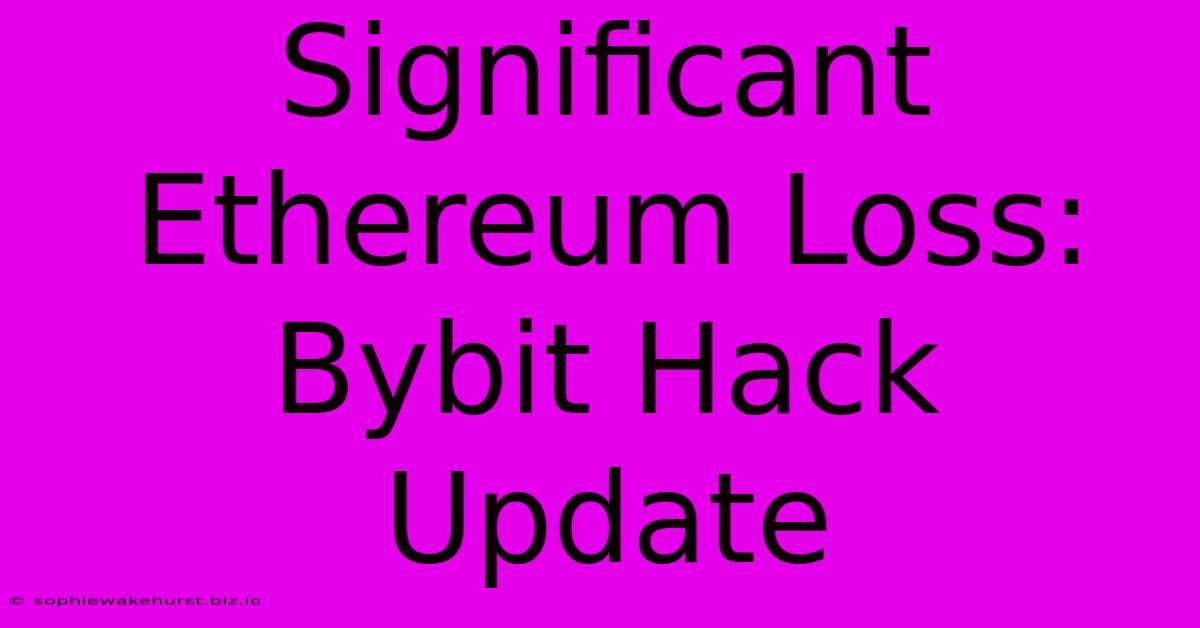 Significant Ethereum Loss: Bybit Hack Update