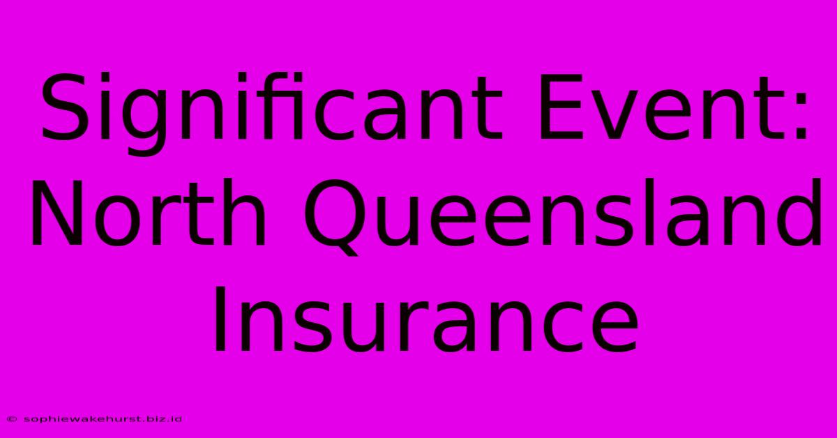 Significant Event: North Queensland Insurance