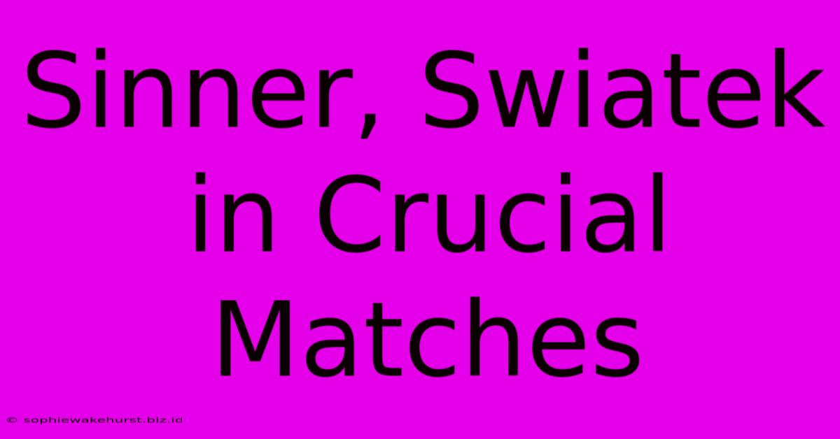 Sinner, Swiatek In Crucial Matches