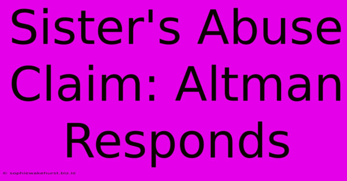 Sister's Abuse Claim: Altman Responds