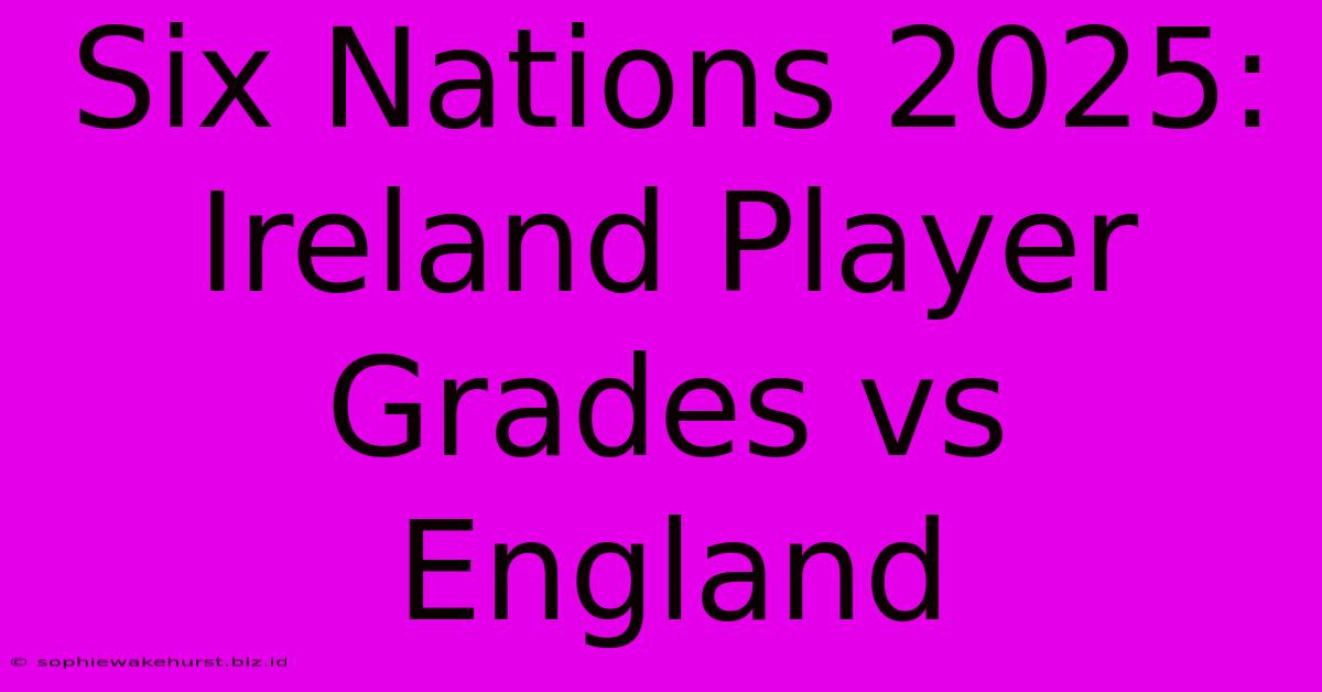 Six Nations 2025: Ireland Player Grades Vs England