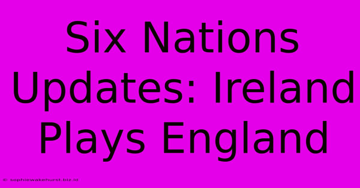 Six Nations Updates: Ireland Plays England