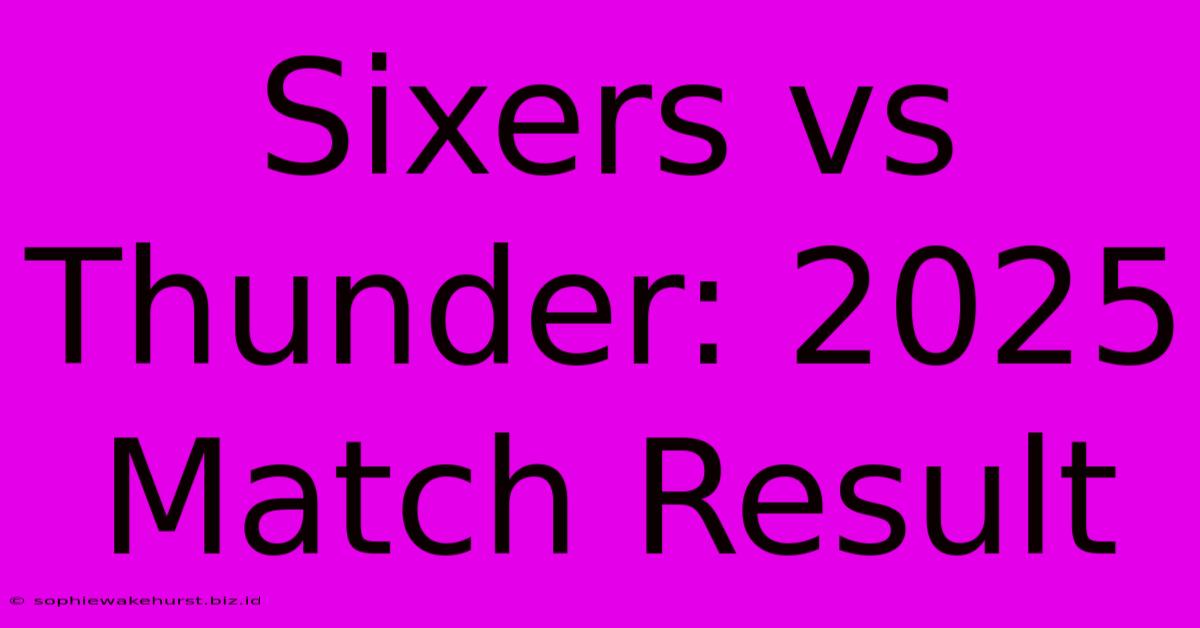 Sixers Vs Thunder: 2025 Match Result