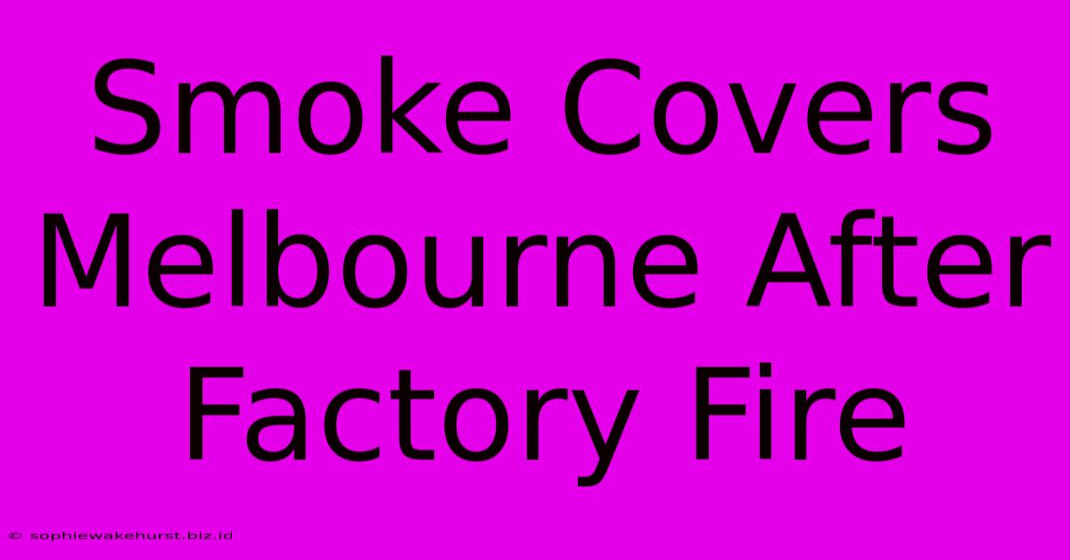 Smoke Covers Melbourne After Factory Fire