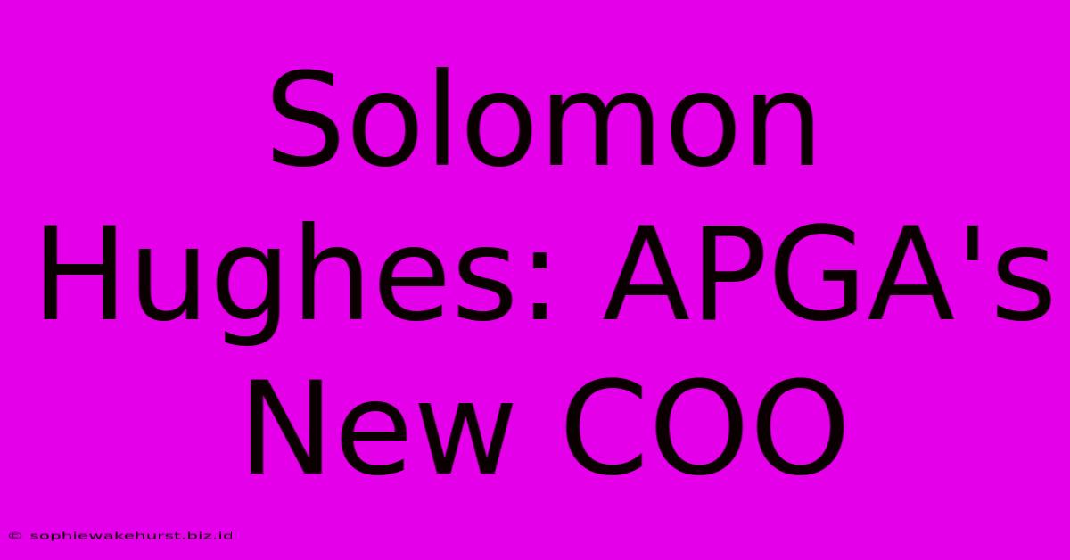 Solomon Hughes: APGA's New COO