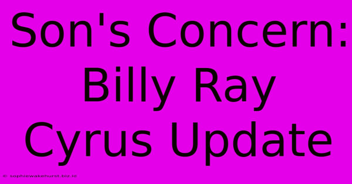 Son's Concern: Billy Ray Cyrus Update