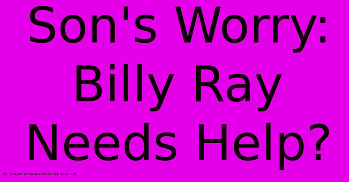 Son's Worry: Billy Ray Needs Help?