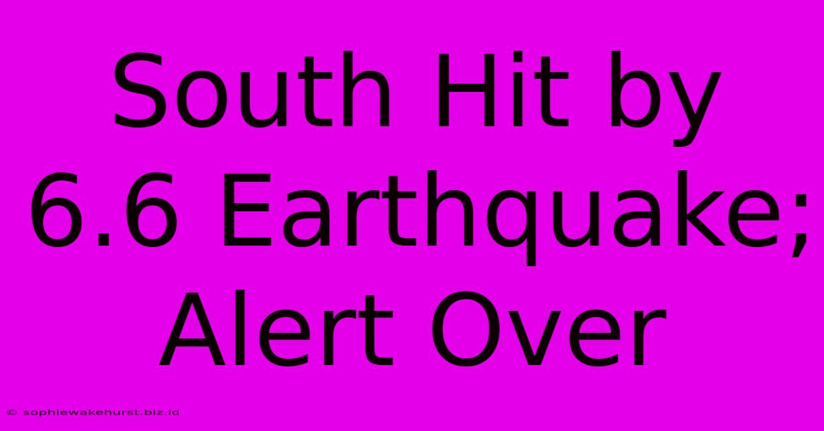 South Hit By 6.6 Earthquake; Alert Over