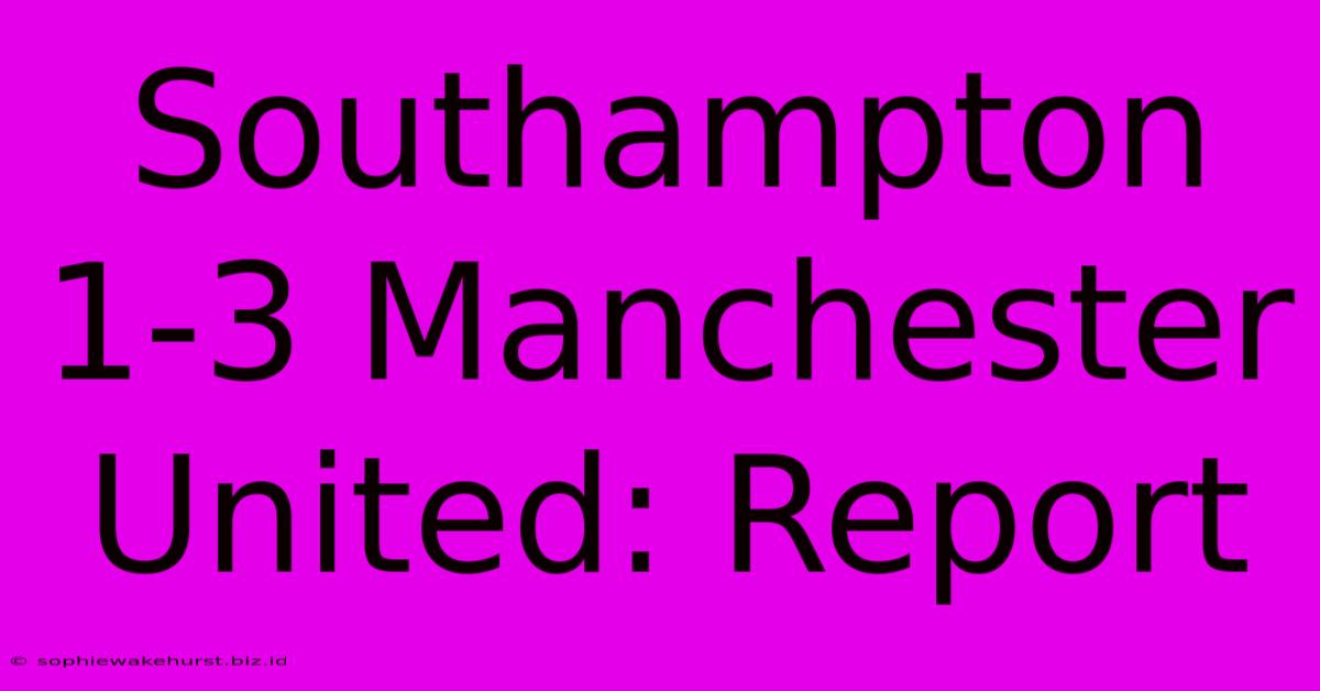 Southampton 1-3 Manchester United: Report