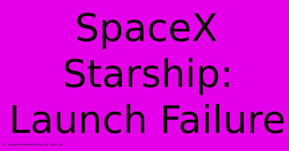 SpaceX Starship: Launch Failure