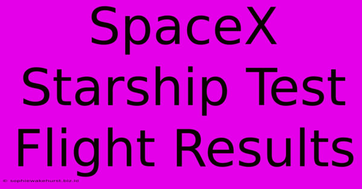 SpaceX Starship Test Flight Results