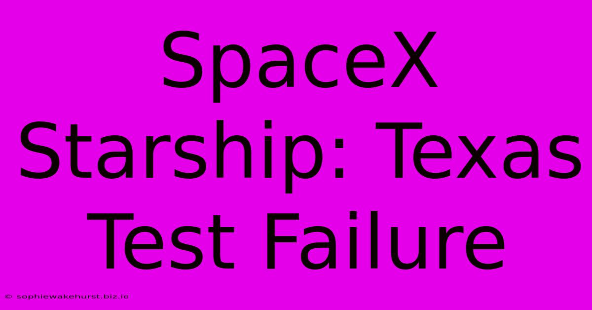 SpaceX Starship: Texas Test Failure