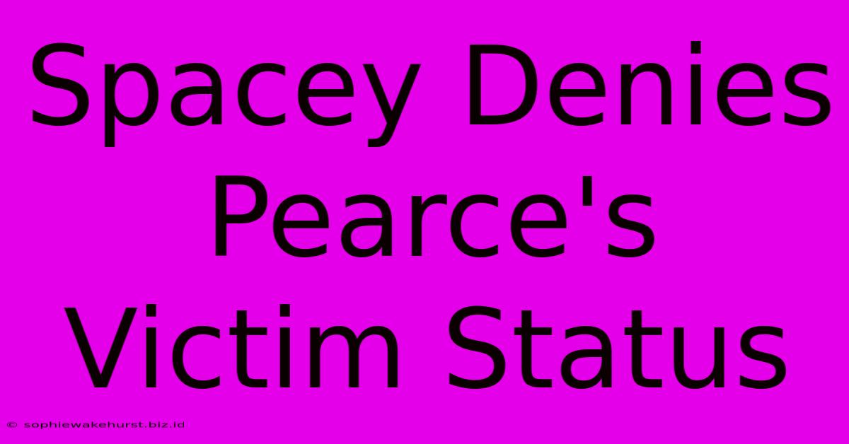 Spacey Denies Pearce's Victim Status