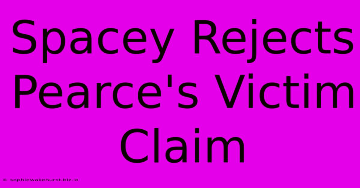 Spacey Rejects Pearce's Victim Claim