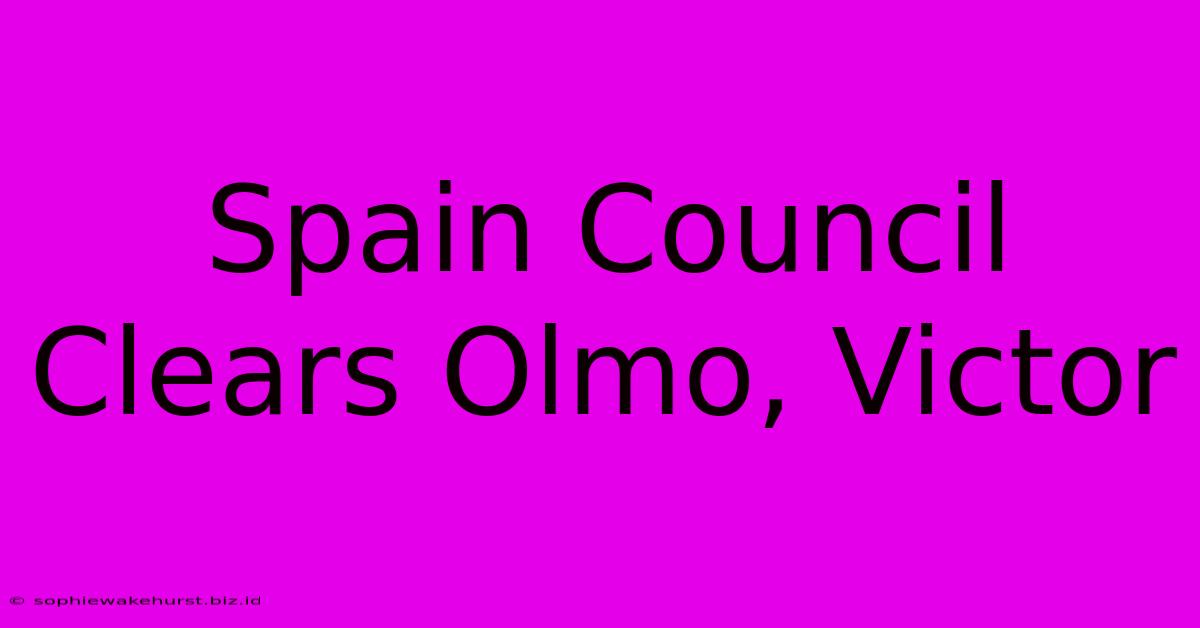 Spain Council Clears Olmo, Victor