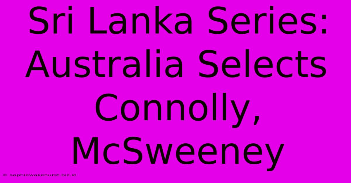 Sri Lanka Series: Australia Selects Connolly, McSweeney