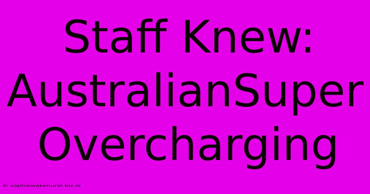 Staff Knew: AustralianSuper Overcharging