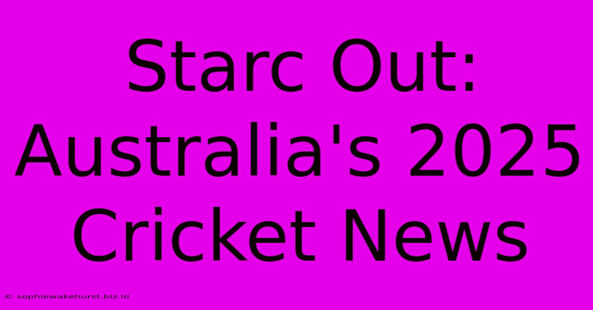 Starc Out: Australia's 2025 Cricket News